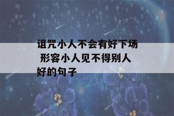 诅咒小人不会有好下场 形容小人见不得别人好的句子