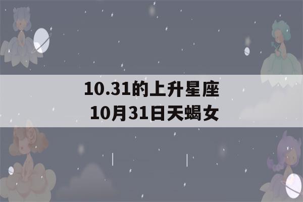 10.31的上升星座 10月31日天蝎女