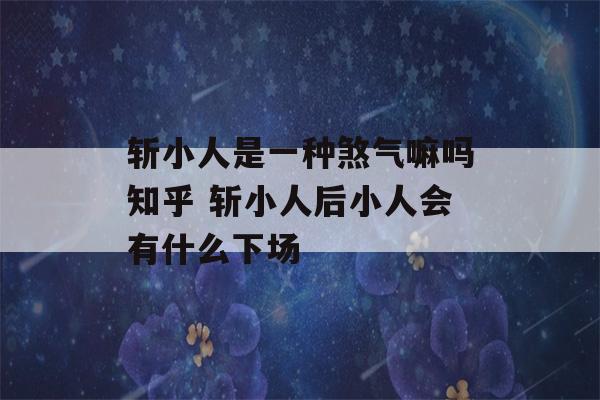 斩小人是一种煞气嘛吗知乎 斩小人后小人会有什么下场