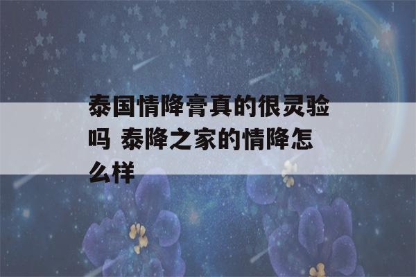 泰国情降膏真的很灵验吗 泰降之家的情降怎么样