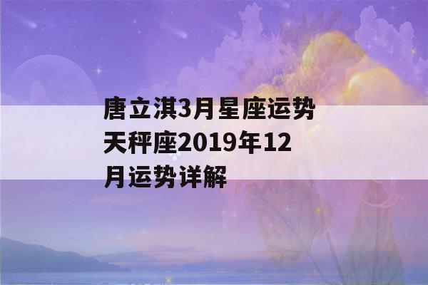 唐立淇3月星座运势 天秤座2019年12月运势详解