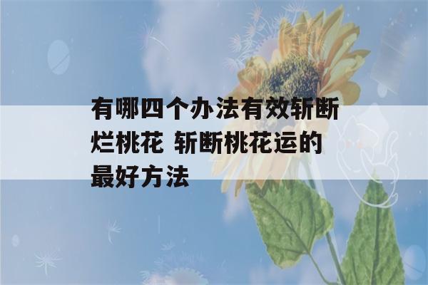 有哪四个办法有效斩断烂桃花 斩断桃花运的最好方法