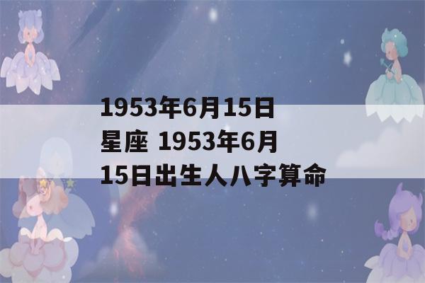 1953年6月15日星座 1953年6月15日出生人八字算命