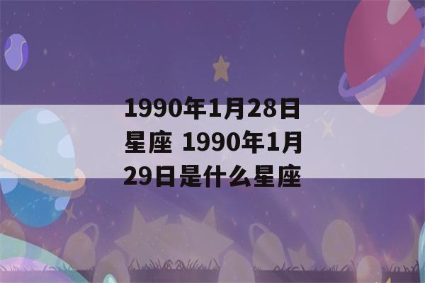 1990年1月28日星座 1990年1月29日是什么星座