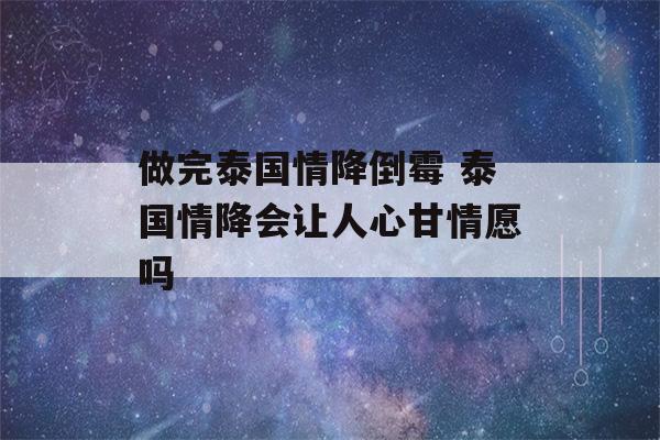 做完泰国情降倒霉 泰国情降会让人心甘情愿吗