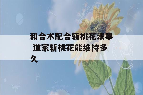 和合术配合斩桃花法事 道家斩桃花能维持多久