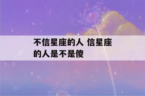 不信星座的人 信星座的人是不是傻