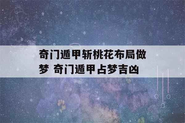 奇门遁甲斩桃花布局做梦 奇门遁甲占梦吉凶