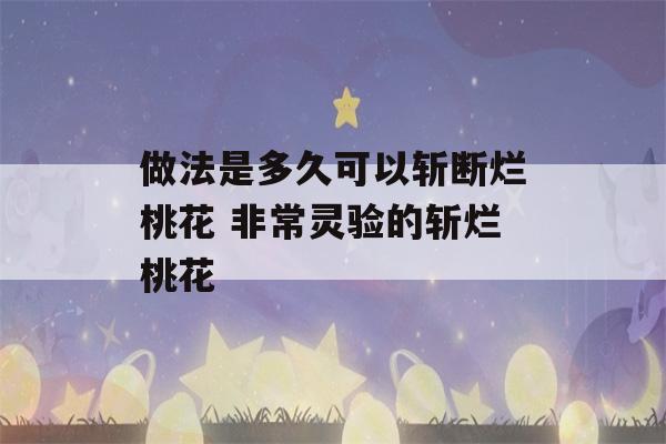 做法是多久可以斩断烂桃花 非常灵验的斩烂桃花