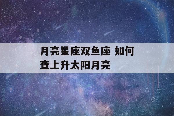 月亮星座双鱼座 如何查上升太阳月亮