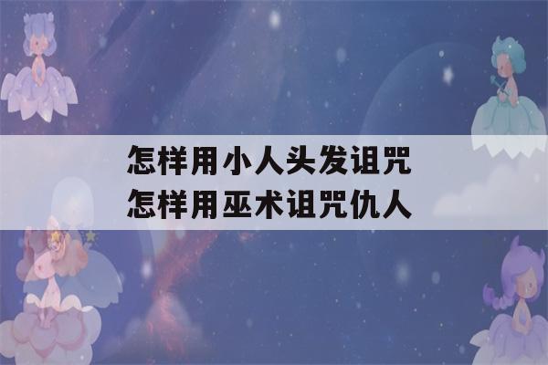 怎样用小人头发诅咒 怎样用巫术诅咒仇人