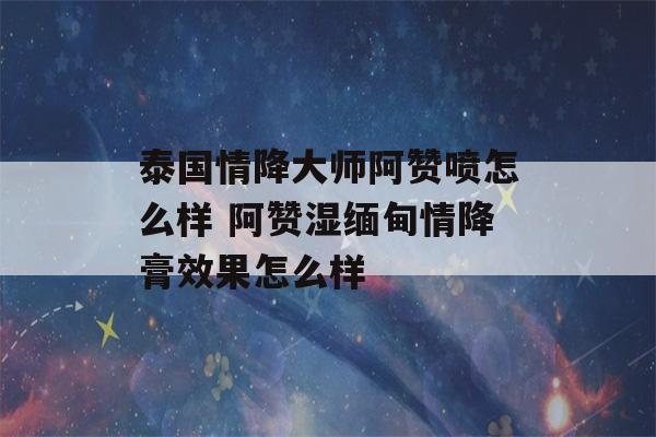 泰国情降大师阿赞喷怎么样 阿赞湿缅甸情降膏效果怎么样