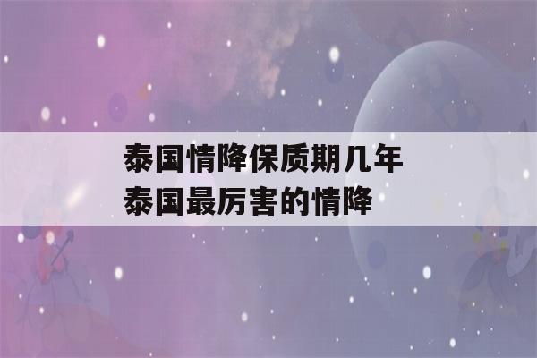 泰国情降保质期几年 泰国最厉害的情降