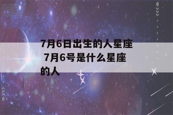 7月6日出生的人星座 7月6号是什么星座的人