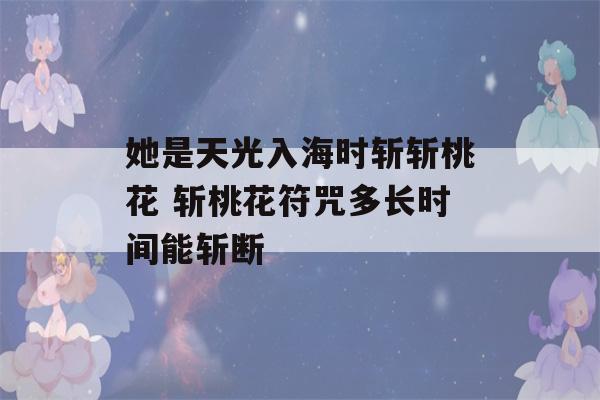 她是天光入海时斩斩桃花 斩桃花符咒多长时间能斩断