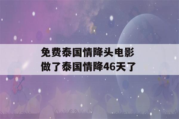 免费泰国情降头电影 做了泰国情降46天了