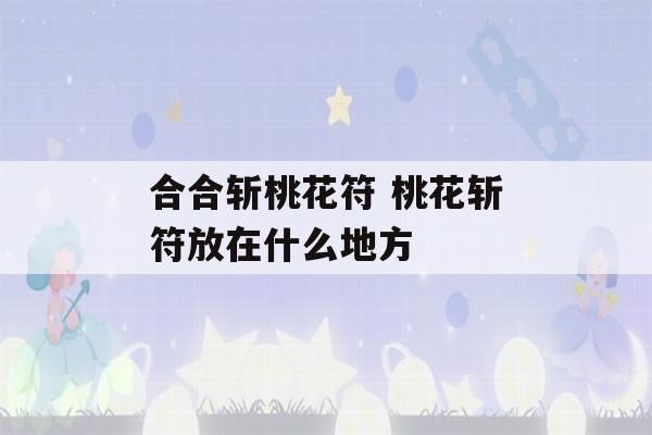 合合斩桃花符 桃花斩符放在什么地方