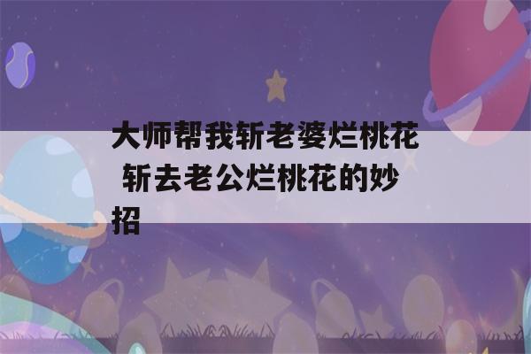 大师帮我斩老婆烂桃花 斩去老公烂桃花的妙招