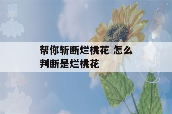 帮你斩断烂桃花 怎么判断是烂桃花