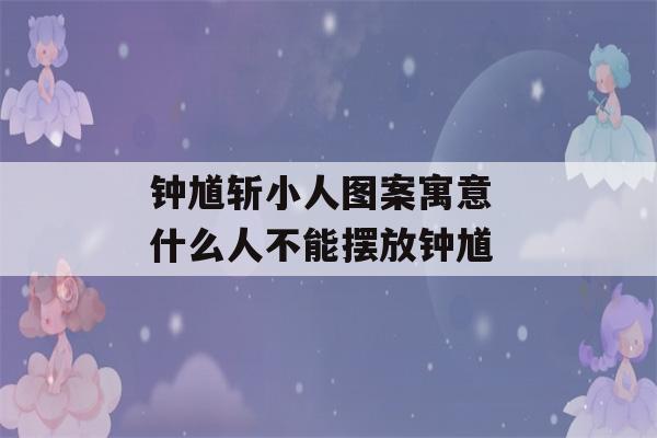 钟馗斩小人图案寓意 什么人不能摆放钟馗