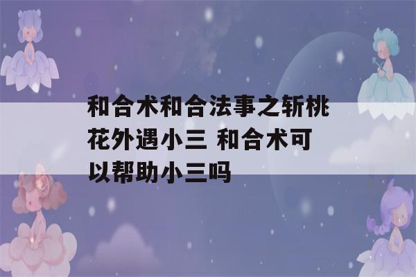 和合术和合法事之斩桃花外遇小三 和合术可以帮助小三吗