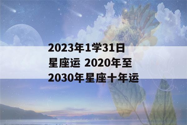 2023年1学31日星座运 2020年至2030年星座十年运