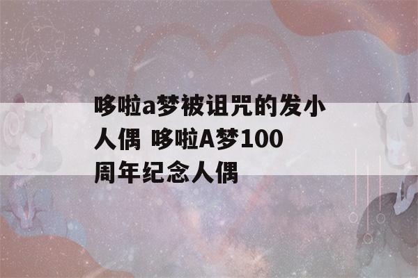 哆啦a梦被诅咒的发小人偶 哆啦A梦100周年纪念人偶