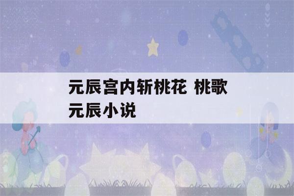 元辰宫内斩桃花 桃歌元辰小说