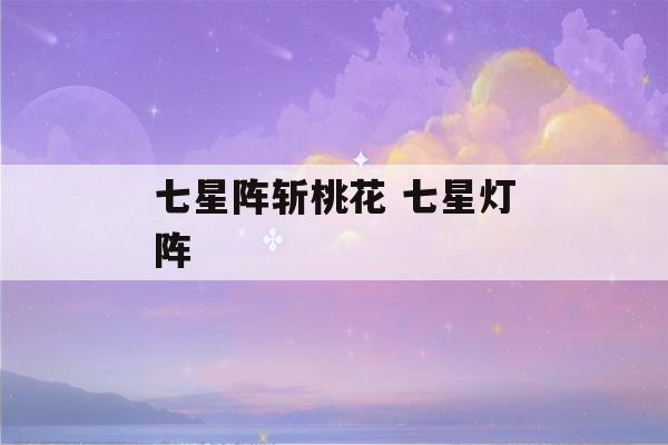 七星阵斩桃花 七星灯阵