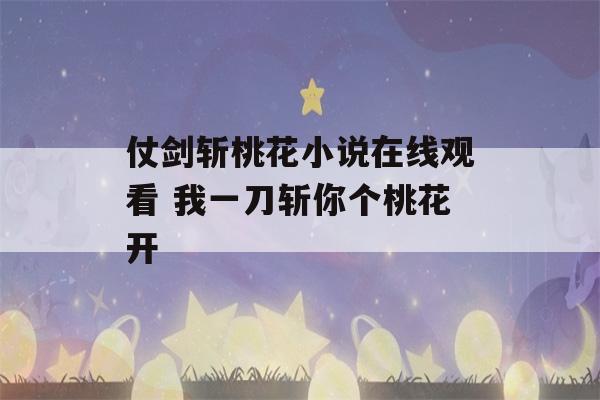 仗剑斩桃花小说在线观看 我一刀斩你个桃花开