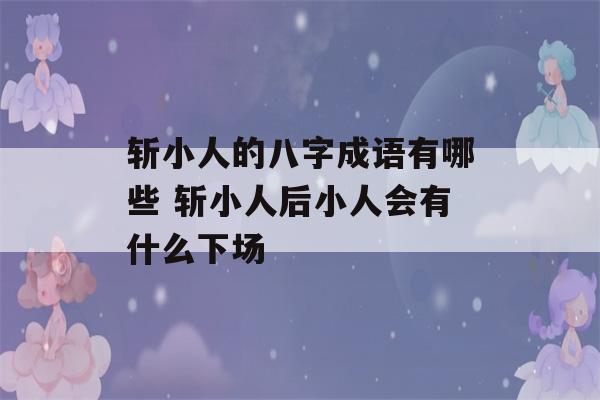 斩小人的八字成语有哪些 斩小人后小人会有什么下场