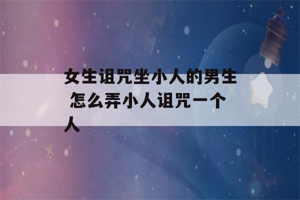 女生诅咒坐小人的男生 怎么弄小人诅咒一个人