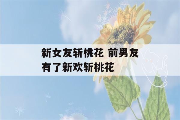 新女友斩桃花 前男友有了新欢斩桃花