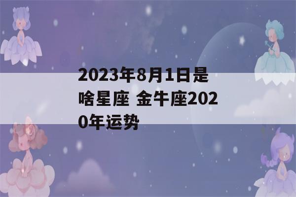 2023年8月1日是啥星座 金牛座2020年运势