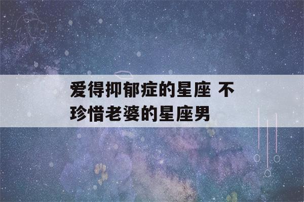 爱得抑郁症的星座 不珍惜老婆的星座男