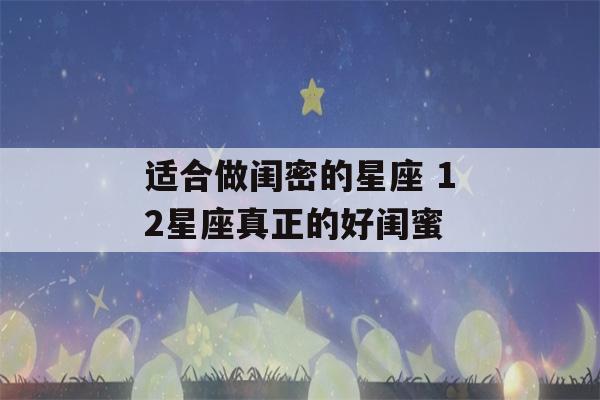 适合做闺密的星座 12星座真正的好闺蜜