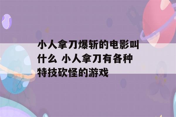 小人拿刀爆斩的电影叫什么 小人拿刀有各种特技砍怪的游戏