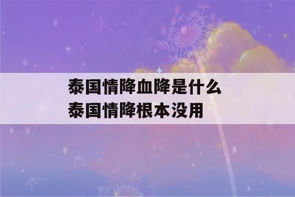 泰国情降血降是什么 泰国情降根本没用