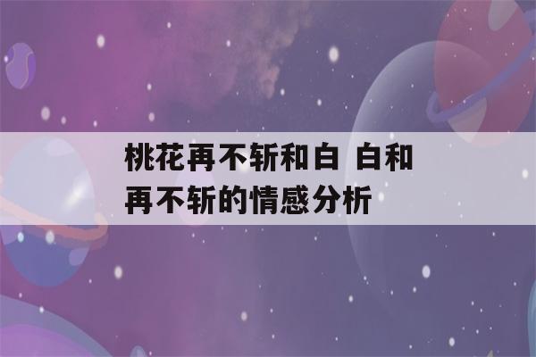 桃花再不斩和白 白和再不斩的情感分析