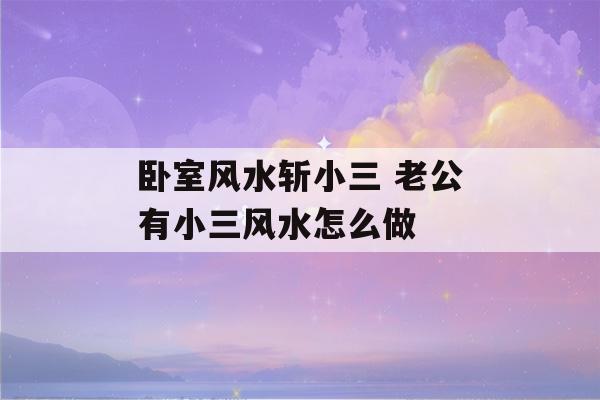 卧室风水斩小三 老公有小三风水怎么做