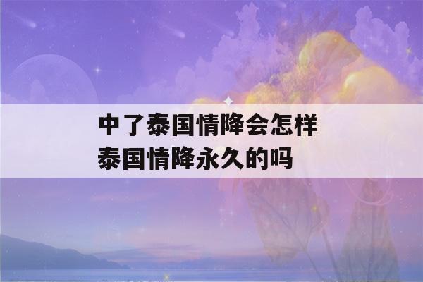 中了泰国情降会怎样 泰国情降永久的吗