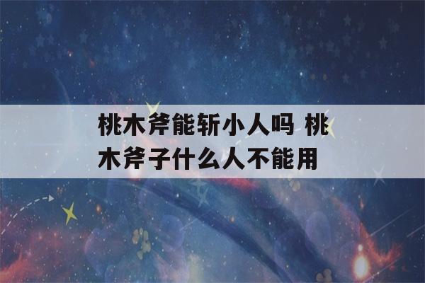 桃木斧能斩小人吗 桃木斧子什么人不能用