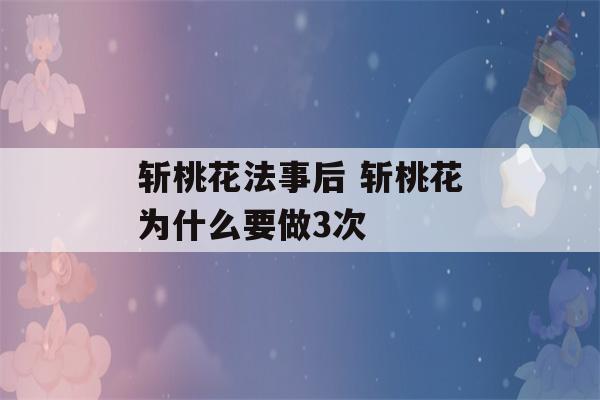 斩桃花法事后 斩桃花为什么要做3次