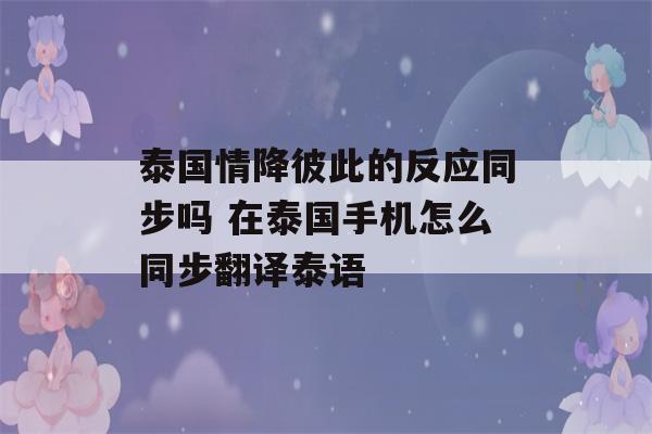 泰国情降彼此的反应同步吗 在泰国手机怎么同步翻译泰语