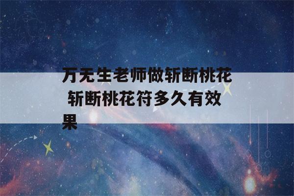 万无生老师做斩断桃花 斩断桃花符多久有效果