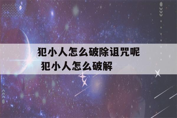 犯小人怎么破除诅咒呢 犯小人怎么破解