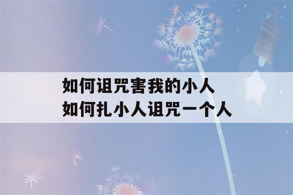 如何诅咒害我的小人 如何扎小人诅咒一个人