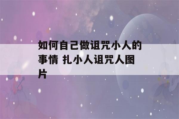 如何自己做诅咒小人的事情 扎小人诅咒人图片