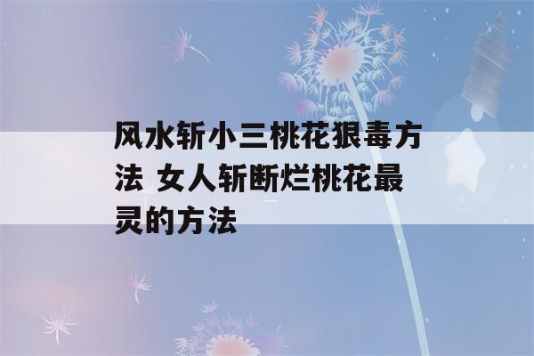 风水斩小三桃花狠毒方法 女人斩断烂桃花最灵的方法