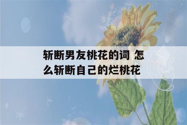 斩断男友桃花的词 怎么斩断自己的烂桃花